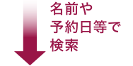 名前や予約日等で検索