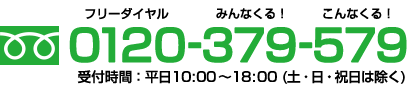 お電話はこちら 0120-379-579 受付時間は平日10時から18時まで(土・日・祝日は除く)
